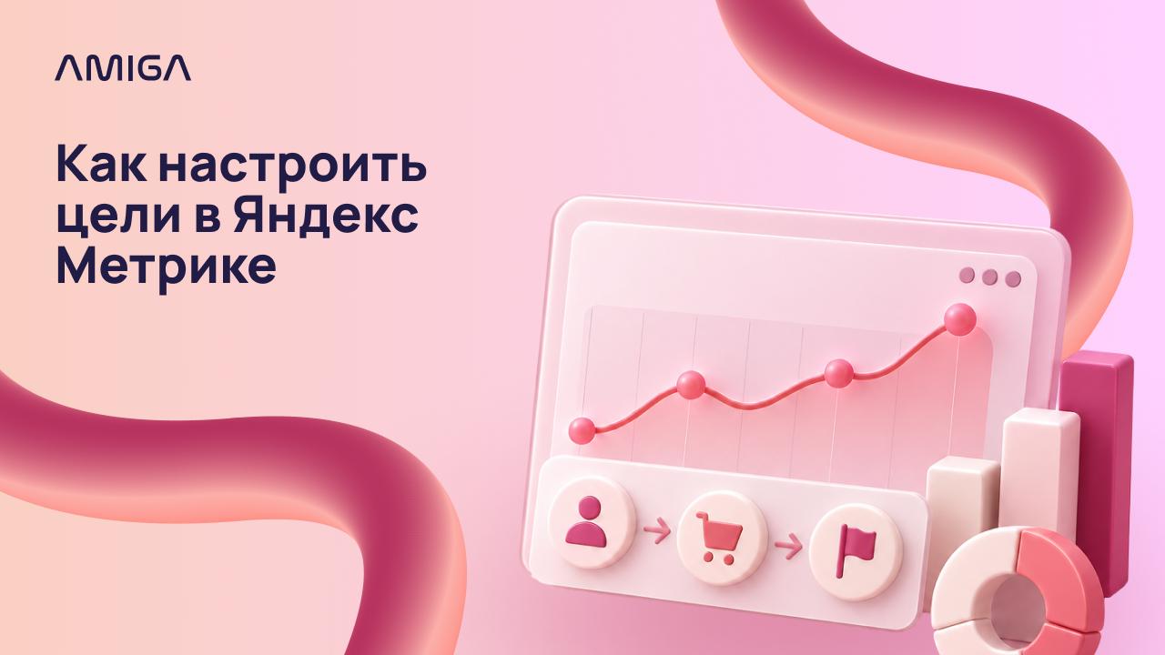 Как настроить цели в Яндекс Метрике: пошаговая инструкция