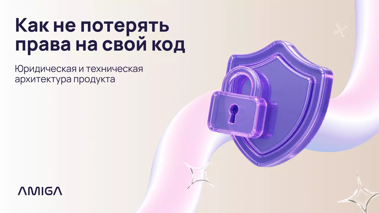 Обложка статьи «Юридическая и техническая архитектура: как защитить ваш ИТ-продукт и права на код»